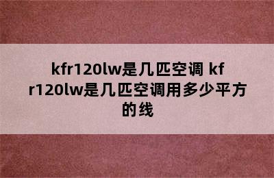 kfr120lw是几匹空调 kfr120lw是几匹空调用多少平方的线